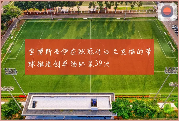 索博斯洛伊在欧冠对法兰克福的带球推进创单场纪录39次