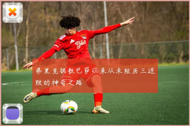 弗里克执教巴萨以来从未经历三连败的神奇之路