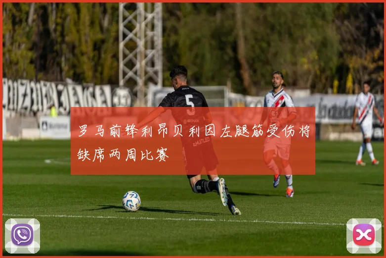 罗马前锋利昂贝利因左腿筋受伤将缺席两周比赛