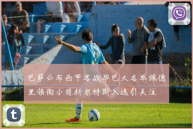 巴萨公布西甲客战毕巴大名单佩德里领衔小将科尔特斯入选引关注