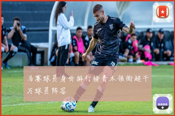 马赛球员身价排行榜青木领衔超千万球员阵容