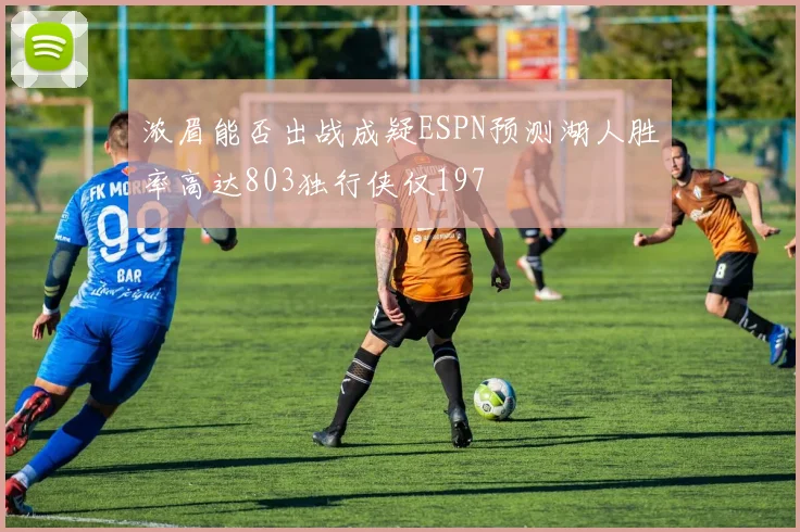 浓眉能否出战成疑ESPN预测湖人胜率高达803独行侠仅197